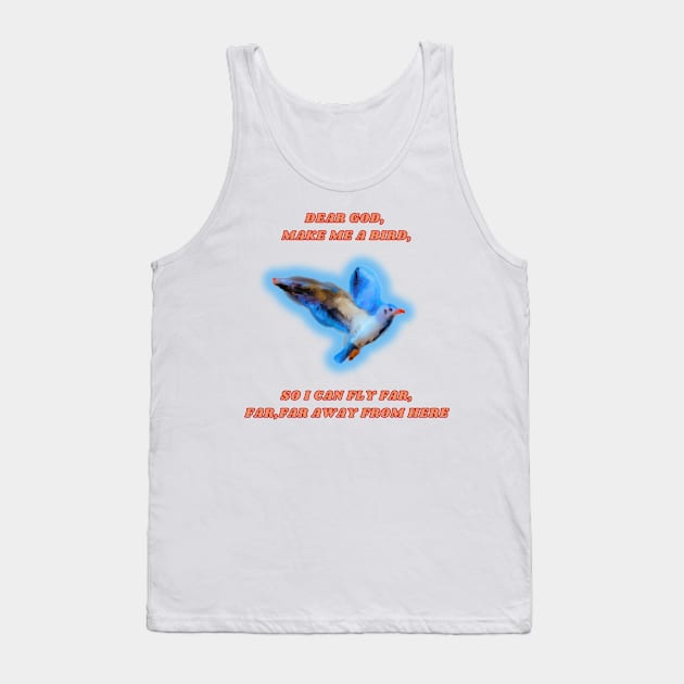 Dear god,Make me a bird, so I can fly far,far,far away from Tank Top by fleurdesignart